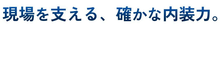 現場を支える、確かな内装力。